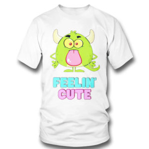 Feelin’ cute shirt