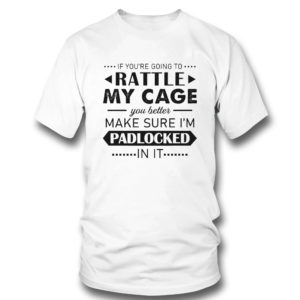 Funny If You’re Going to Rattle My Cage You better Make Sure I’m Padlocked In It Shirt