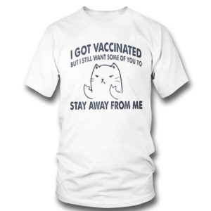 I Got Vaccinated But I Still Want Some Of You To Stay Away From Me Shirt