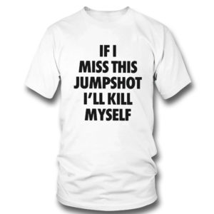If I miss this jumpshot I?ll kill myself shirt, hoodie