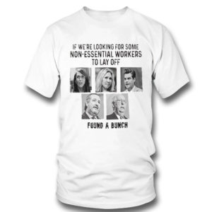 If We’re Looking For Some Non Essential Workers To Lay Off Found A Bunch Shirt