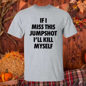 T Shirt Sport grey If I miss this jumpshot Ill kill myself shirt hoodie