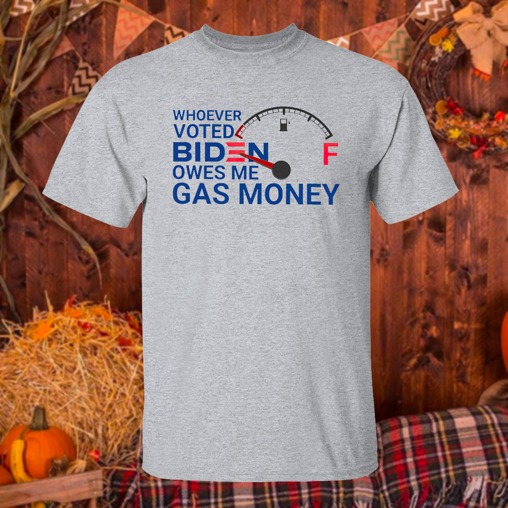 Whoever voted biden owes me gas money shirt Whoever voted biden owes me gas money shirt