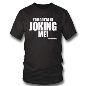 You Gotta Be Joking Me Jessie Mckay Shirt