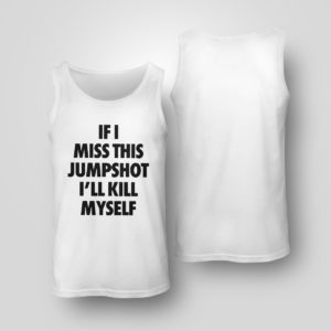 Tank Top If I miss this jumpshot Ill kill myself shirt hoodie