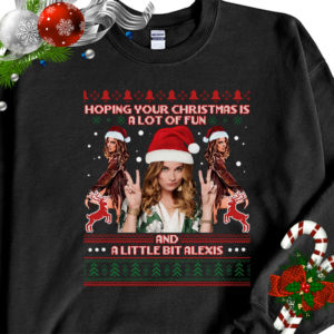 Hoping Your Christmas Is A Lot Of Fun A Little Bit Alex Ugly Christmas Sweater Sweatshirt