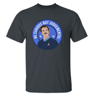 Dark Heather T Shirt Ted Lasso Be Curious Not Judgmental Shirt