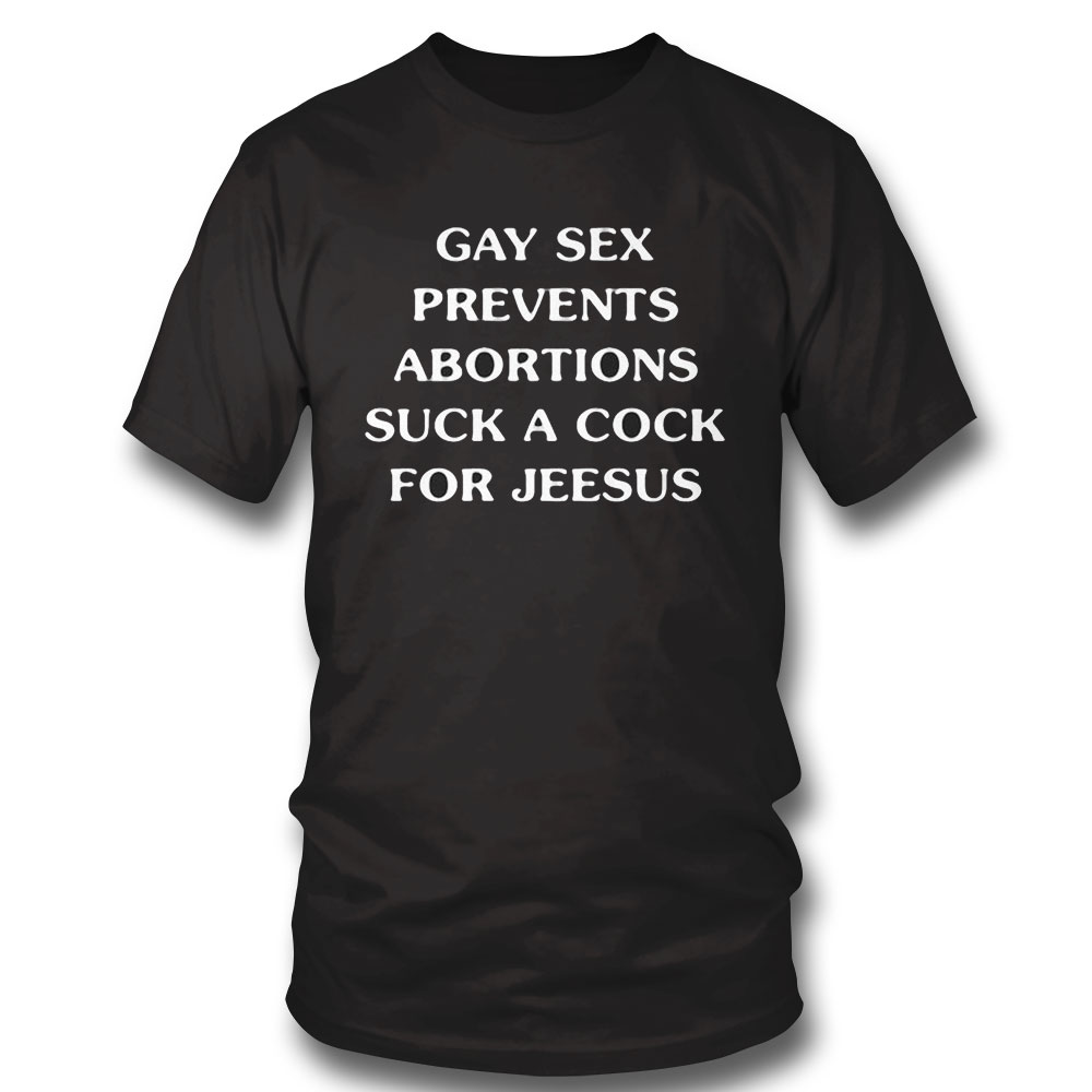 Gay Sex Prevents Abortions Suck A Cock For Jeesus Shirt Longsleeve, Ladies Tee