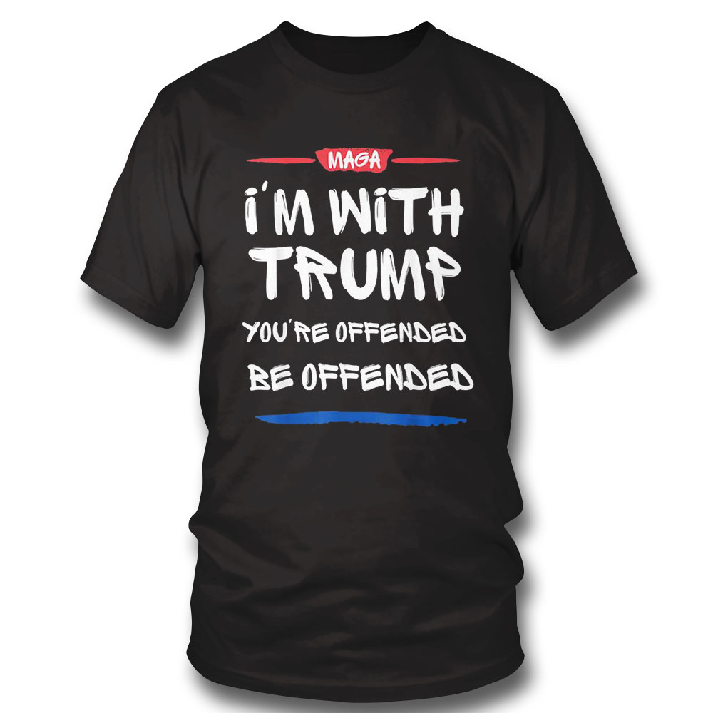 Maga I M With Trump You Re Offended Be Offended Shirt Long Sleeve, Ladies Tee