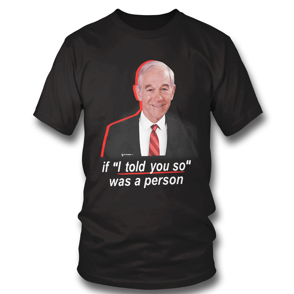 Ron Paul If I Told You So Was A Person Shirt Long Sleeve, Ladies Tee