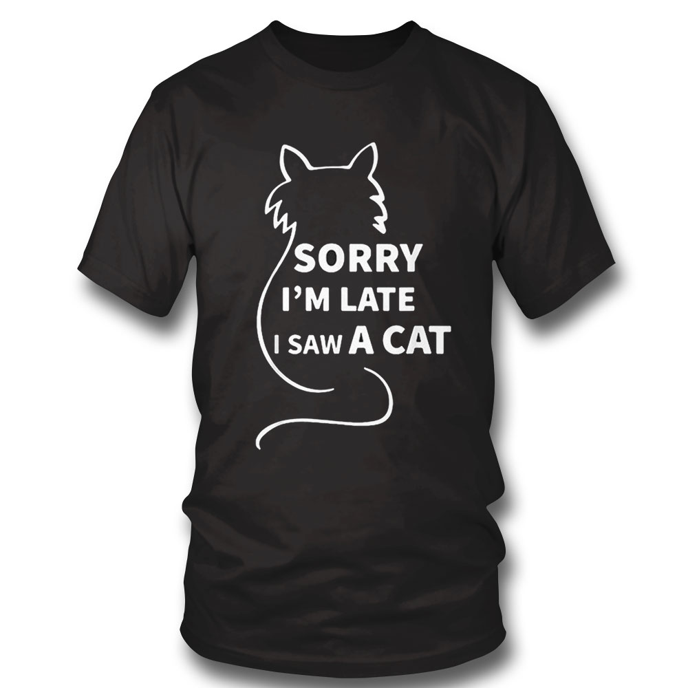 Sorry Im Late I Saw A Cat Shirt Sweatshirt, Tank Top, Ladies Tee