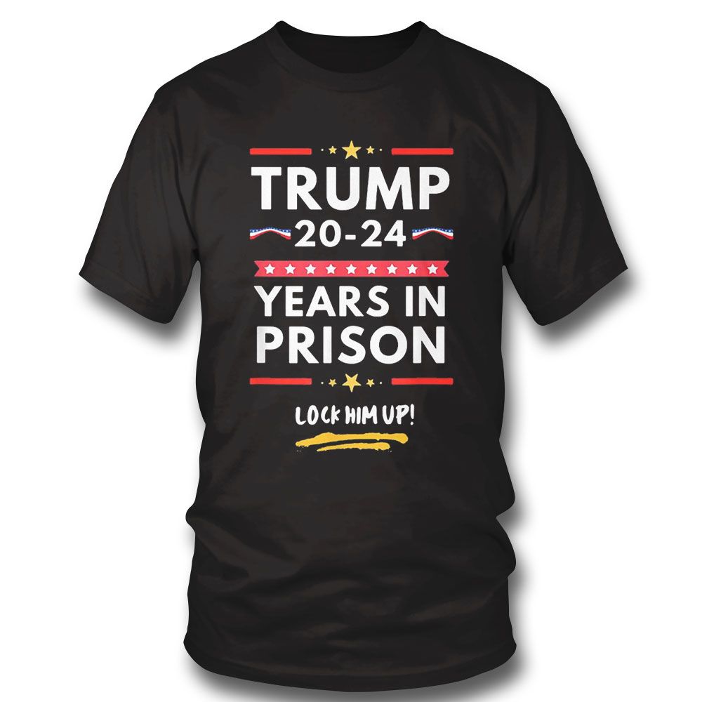 Trump 20 24 Years In Prison Lock Him Up Shirt Sweatshirt, Tank Top, Ladies Tee