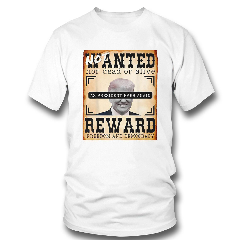 Not Wanted Nor Dead Or Alive Reward Freedom And Democracy Trump Shirt