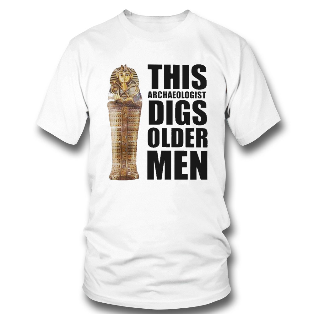 This Archaeologist Digs Older Men 2022 Shirt Sweatshirt, Tank Top, Ladies Tee