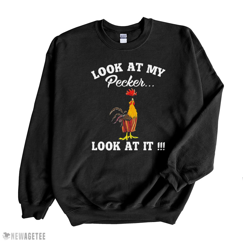 Chicken Look At My Pecker Look At It Shirt Sweatshirt, Hoodie, Longsleeve, Tank Top, Ladies Tee