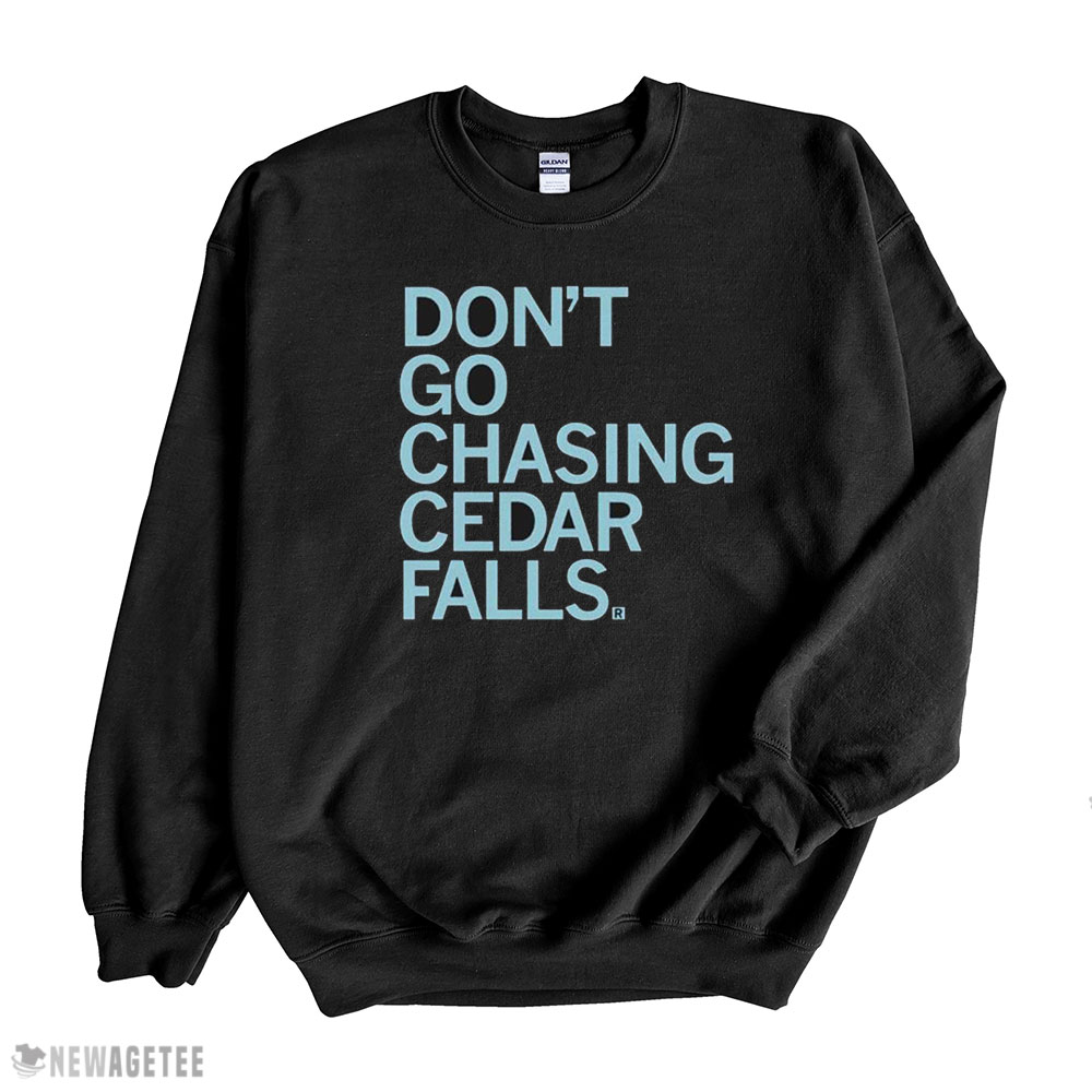 Dont Go Chasing Cedar Falls Shirt Hoodie, Longsleeve, Tank Top