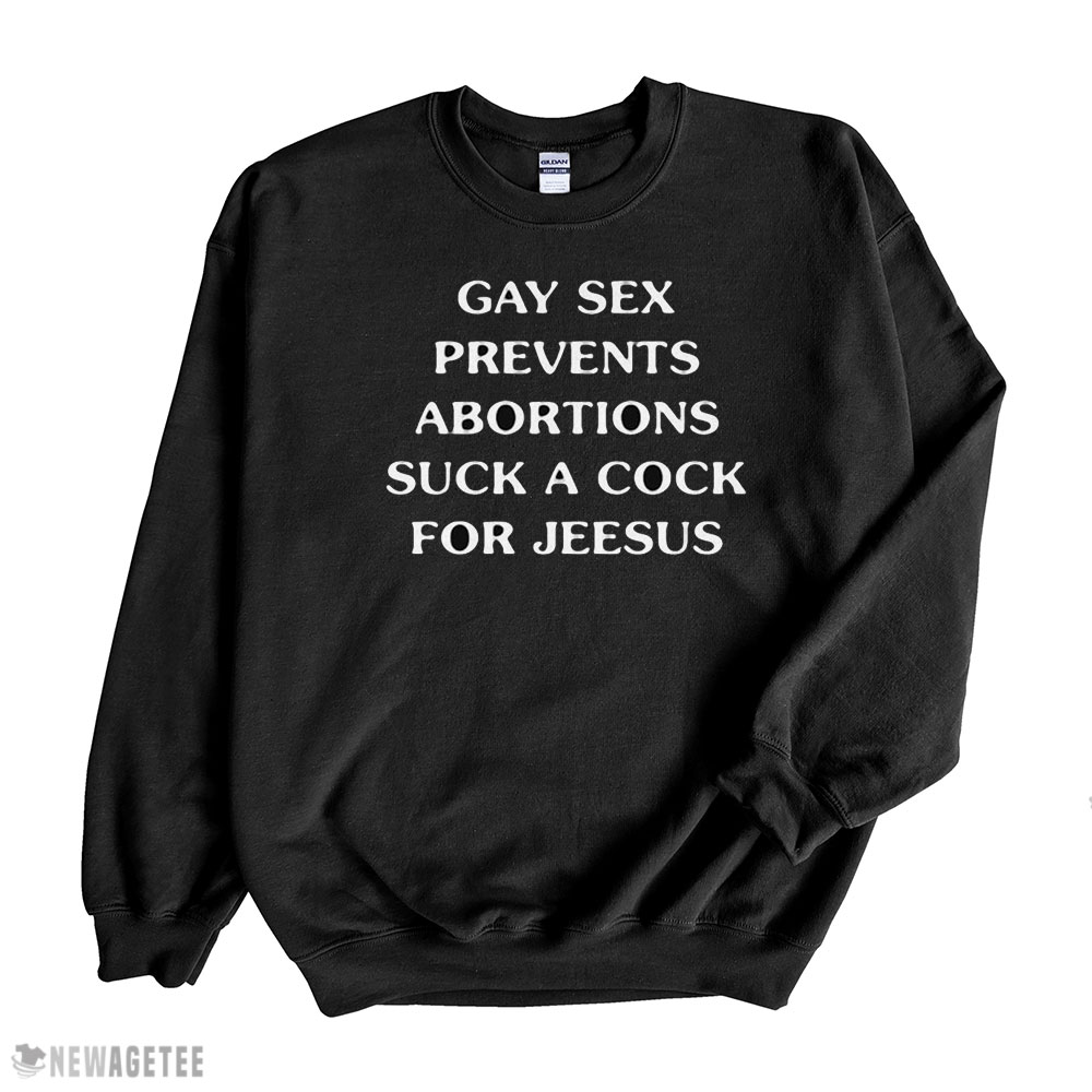 Gay Sex Prevents Abortions Suck A Cock For Jeesus Shirt Longsleeve, Ladies Tee