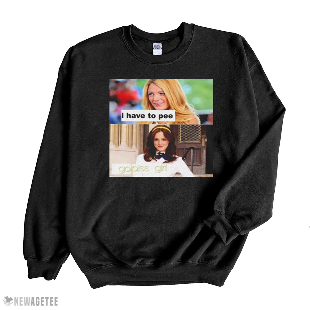 I Have To Pee Go Piss Girl Shirt