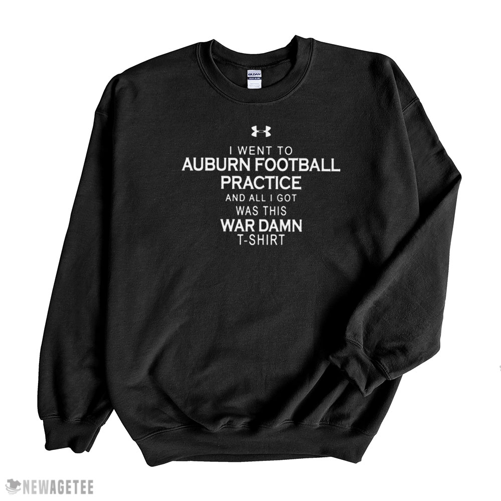I Went To Auburn Football Practice And All I Got Was This War Damn Shirt Longsleeve, Ladies Tee