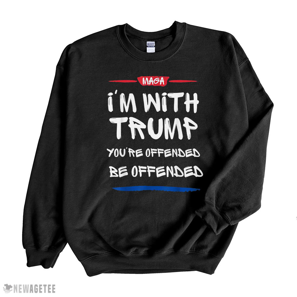 Maga I M With Trump You Re Offended Be Offended Shirt Long Sleeve, Ladies Tee