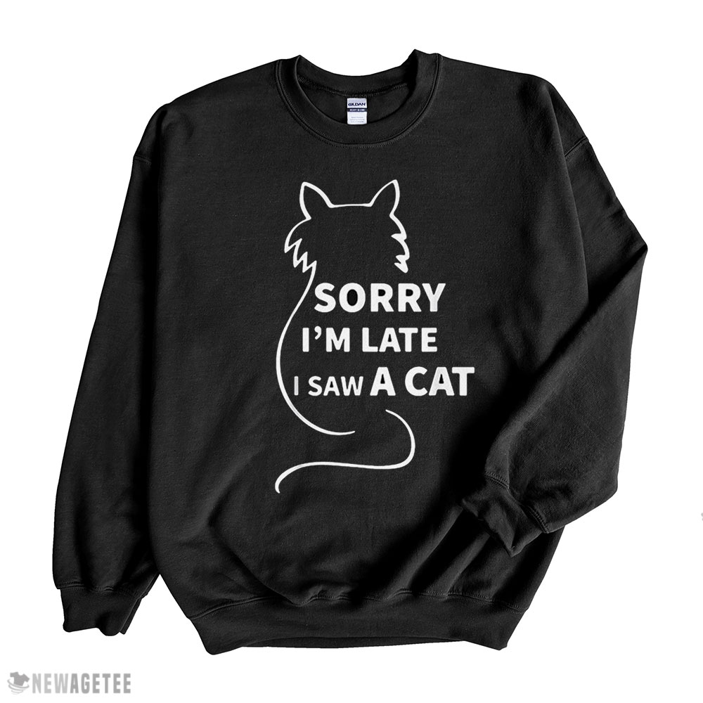 Sorry Im Late I Saw A Cat Shirt Sweatshirt, Tank Top, Ladies Tee