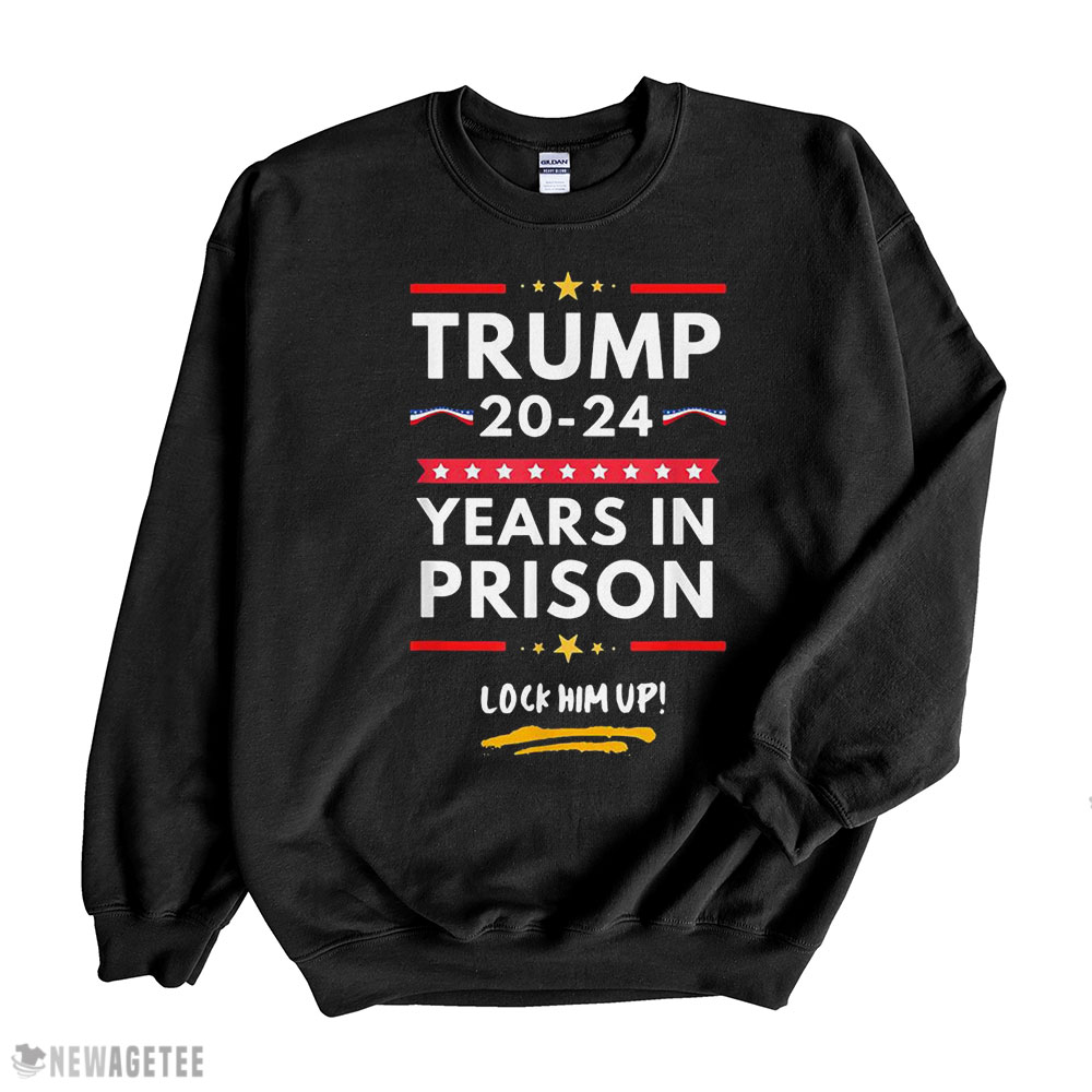 Trump 20 24 Years In Prison Lock Him Up Shirt Sweatshirt, Tank Top, Ladies Tee