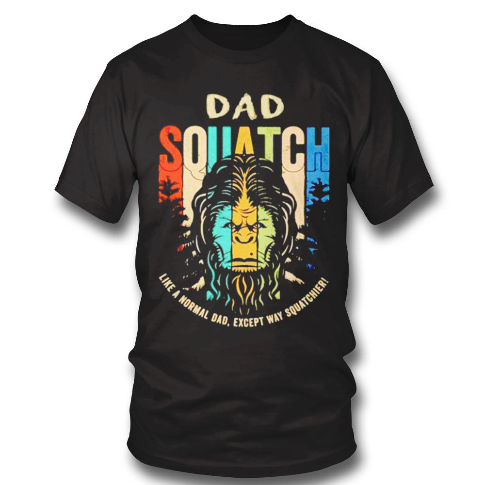 Bigfoot Dad Squatch Like A Normal Dad Shirt Long Sleeve, Ladies Tee