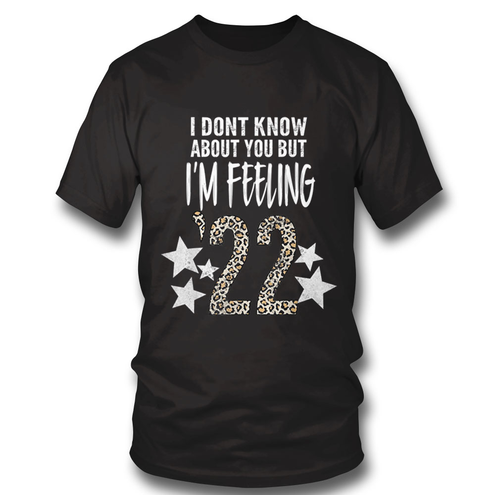 I Dont Know About You But Im Feeling 22 New Year 2022 T Shirt Sweatshirt, Tank Top, Ladies Tee
