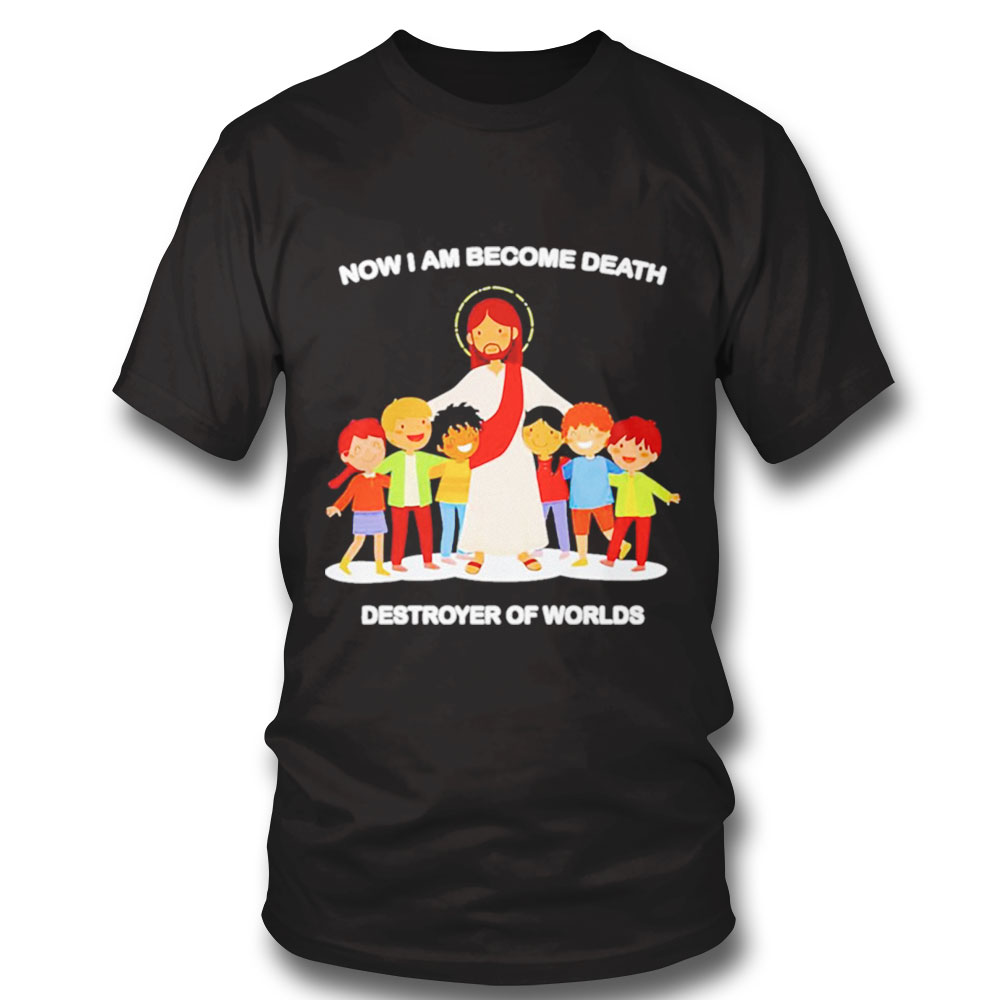 Jesus Now I Am Become Death Destroyer Of Worlds Shirt Hoodie, Long Sleeve, Tank Top Jesus Now I Am Become Death Destroyer Of Worlds Shirt Hoodie, Long Sleeve, Tank Top