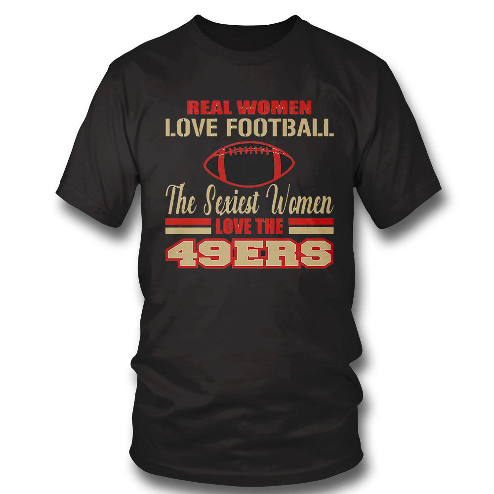 San Francisco 49ers T-shirt Real Women Love Football Sweatshirt, Tank Top, Ladies Tee