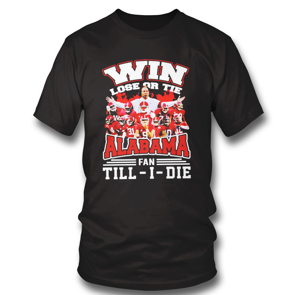 Win Lose Or Tie Alabama Fan Till I Die Shirt Hoodie, Long Sleeve, Tank Top
