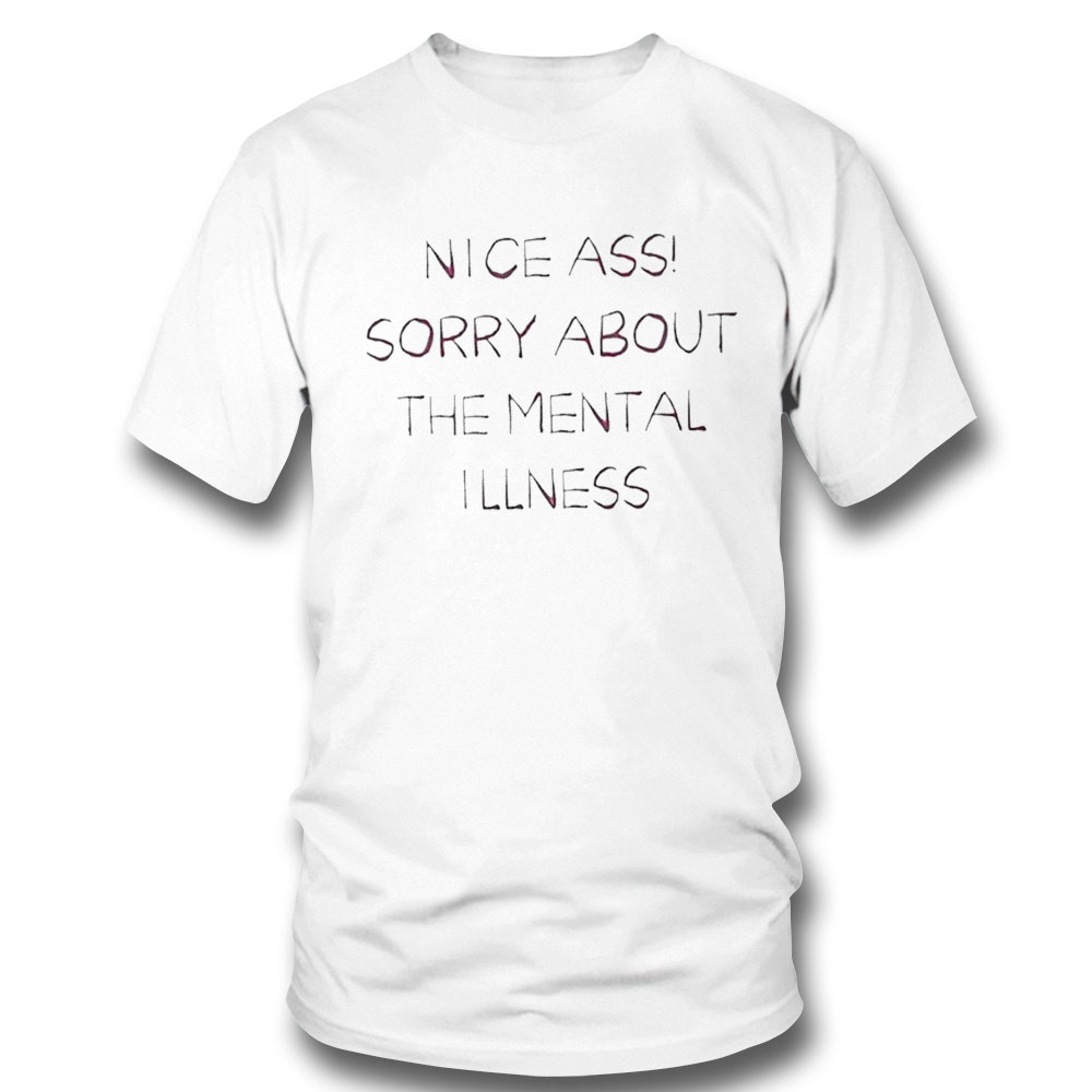 Nice Ass Sorry About The Mental Illness 2022 Shirt Sweatshirt, Tank Top, Ladies Tee