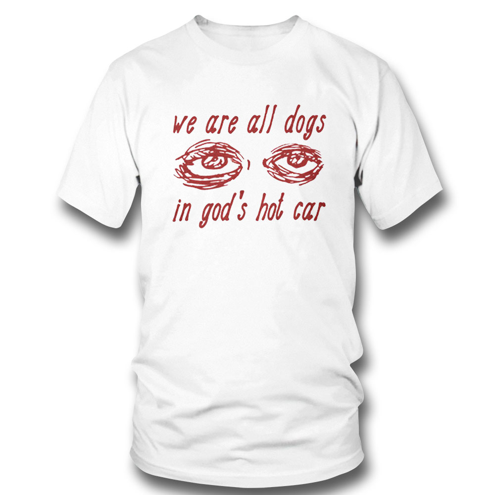 Official We Are All Dogs In Gods Hot Car T-shirt Sweatshirt, Tank Top, Ladies Tee