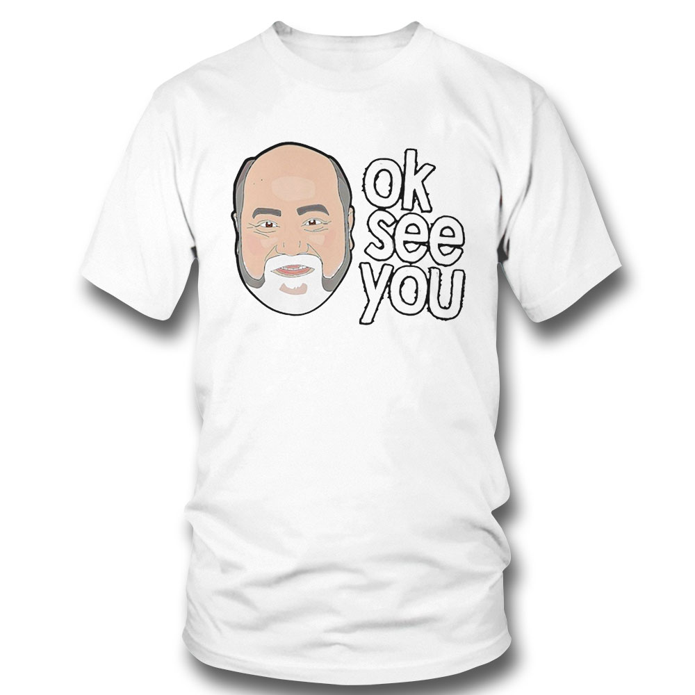 Ok See You Funny T-shirt Sweatshirt, Tank Top, Ladies Tee