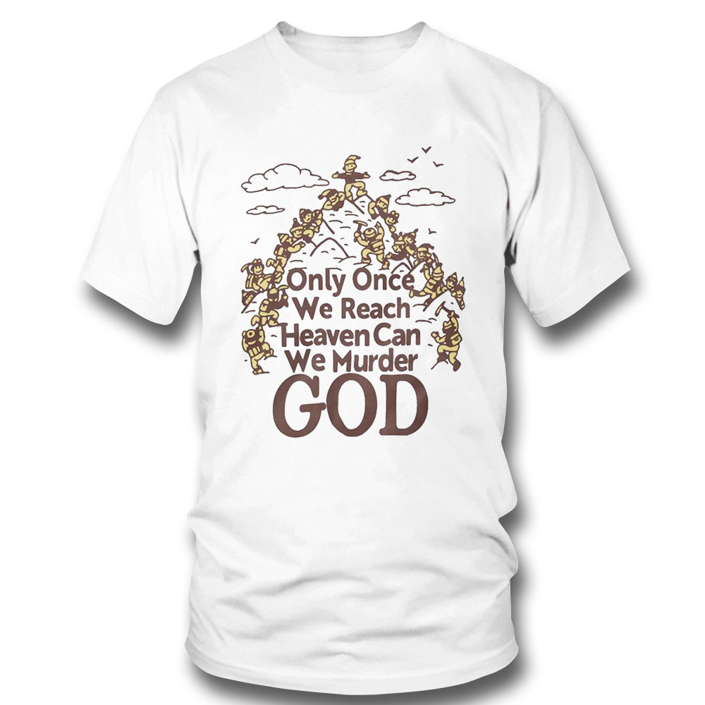 Only Once We Reach Heaven Can We Murder God Shirt Sweatshirt, Tank Top, Ladies Tee