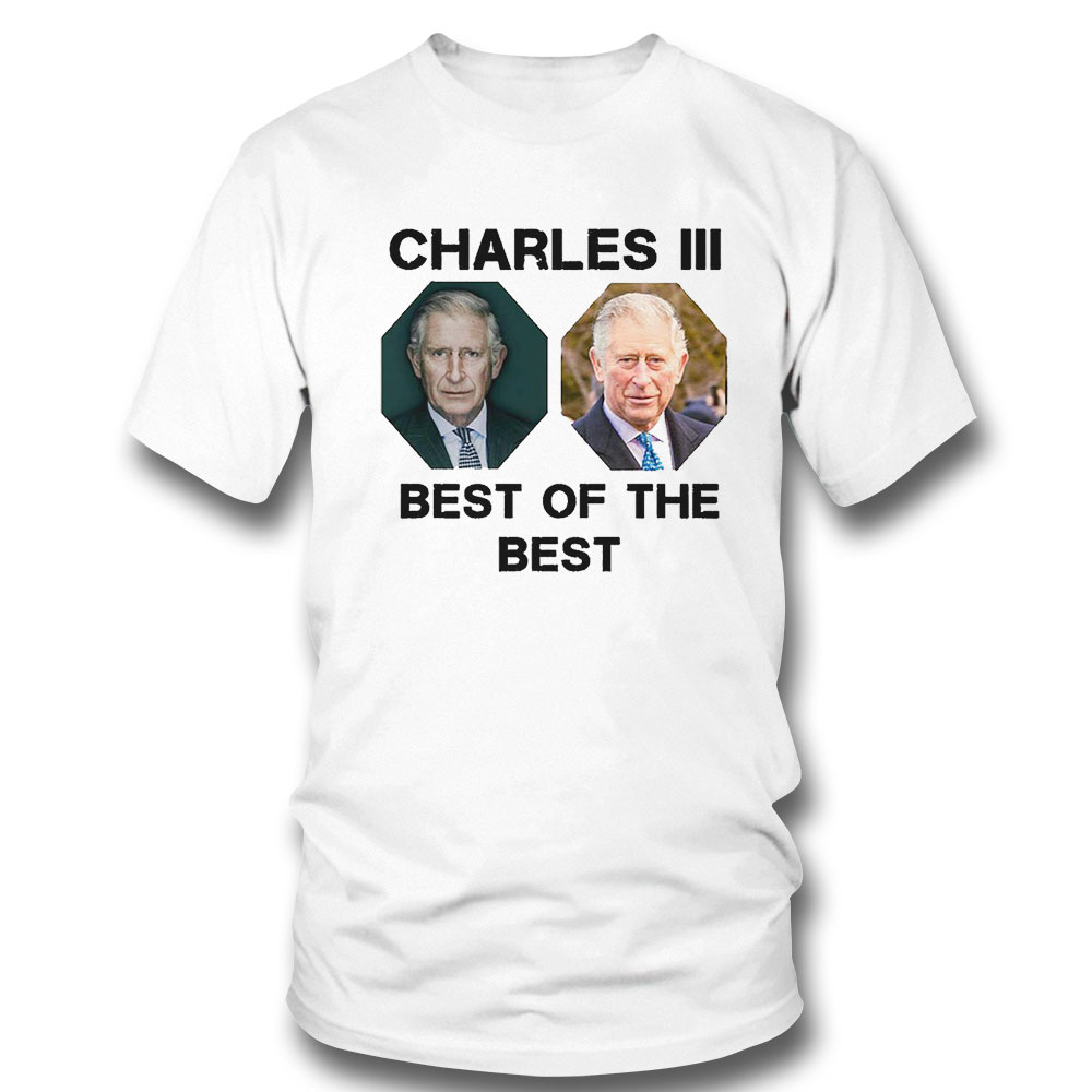 The Best Of The Best King Charles Iii Uk T-shirt Hoodie, Long Sleeve, Tank Top