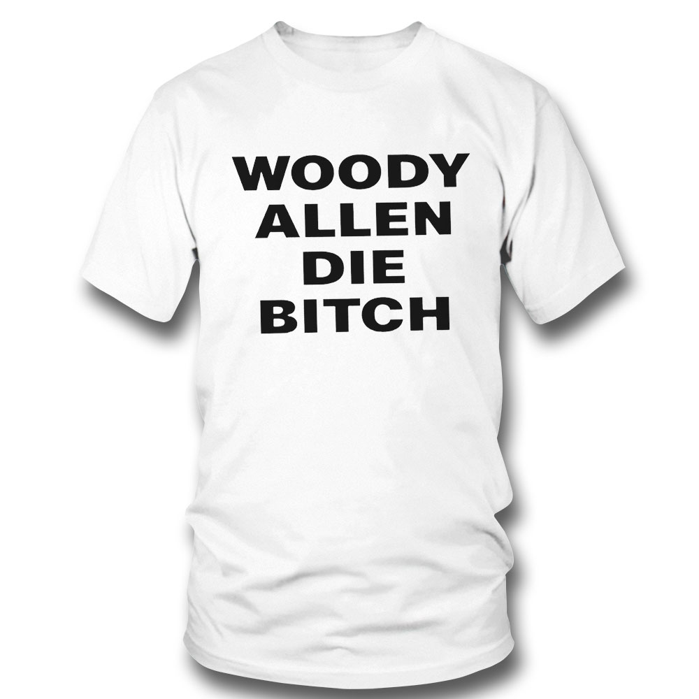 Woody Allen Die Bitch 2022 T-shirt Hoodie, Long Sleeve, Tank Top