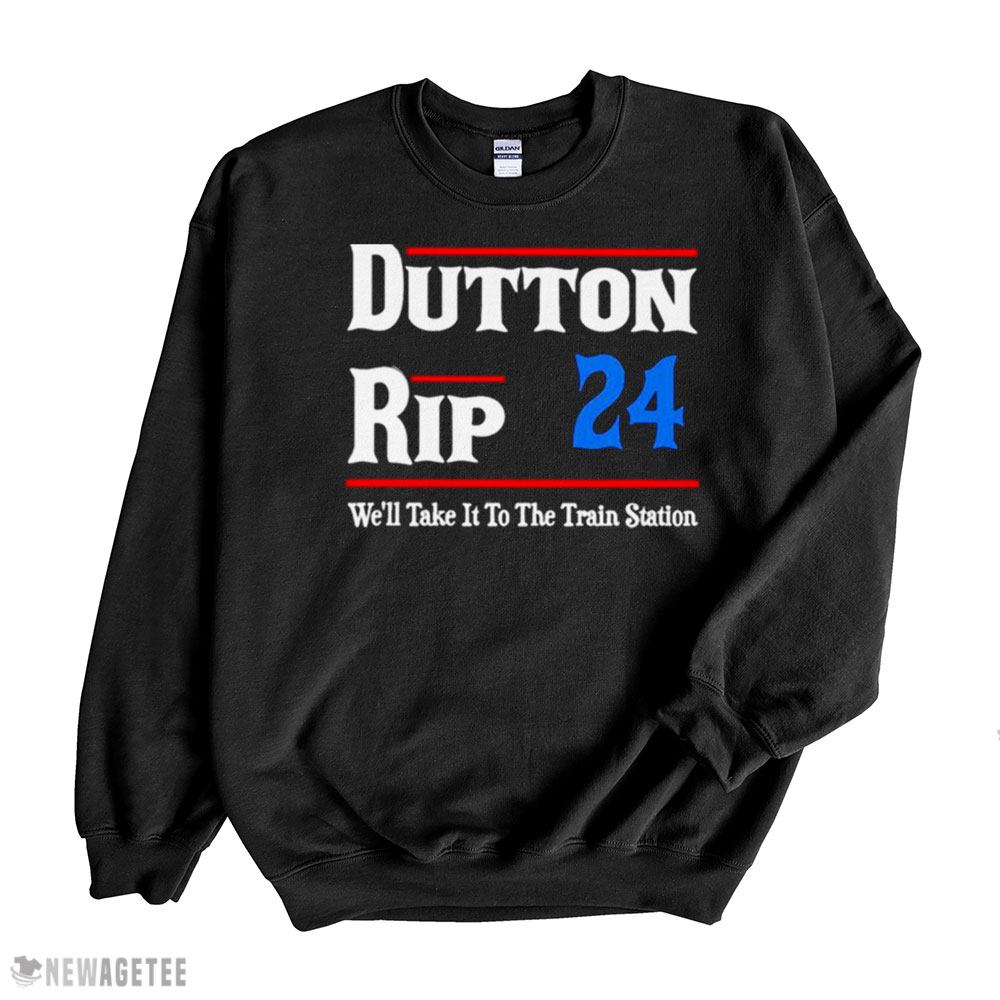 Dutton Rip 24 Well Take It To The Train Station Shirt Sweatshirt, Tank Top, Ladies Tee