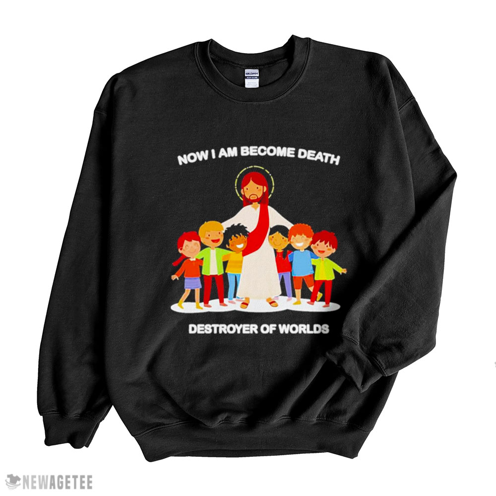 Jesus Now I Am Become Death Destroyer Of Worlds Shirt Hoodie, Long Sleeve, Tank Top