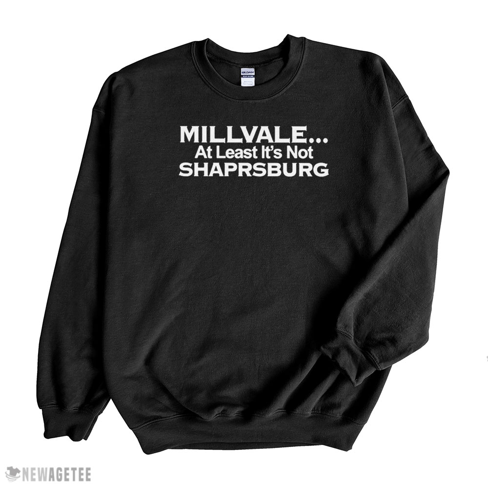 Millvale At Least Its Not Shaprsburg Shirt Hoodie, Long Sleeve, Tank Top