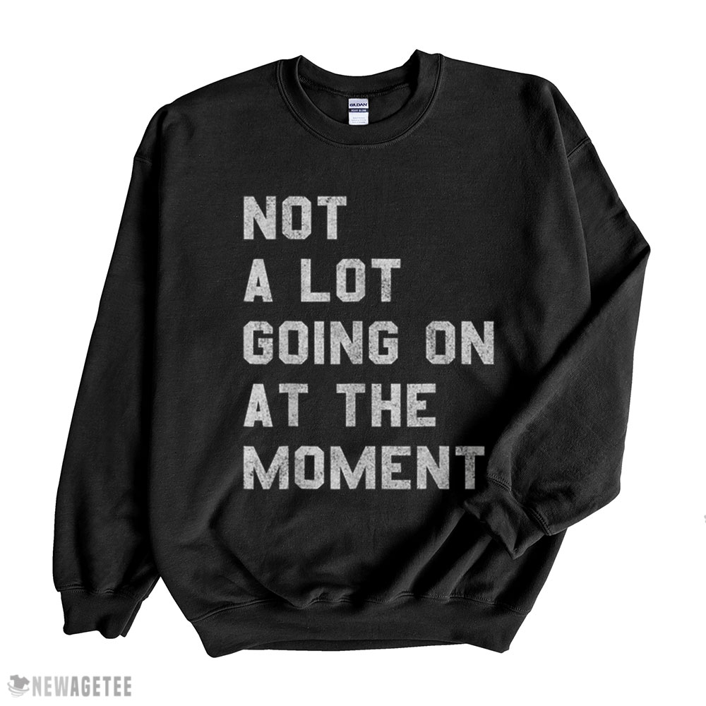 Not A Lot Going On At The Moment Funny Women Men Kids T Shirt Hoodie, Long Sleeve, Tank Top