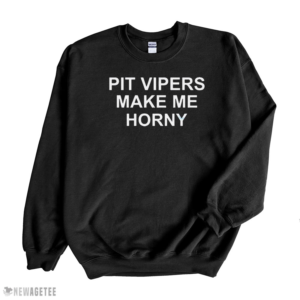 Pit Vipers Make Me Horny Shirt Sweatshirt, Tank Top, Ladies Tee