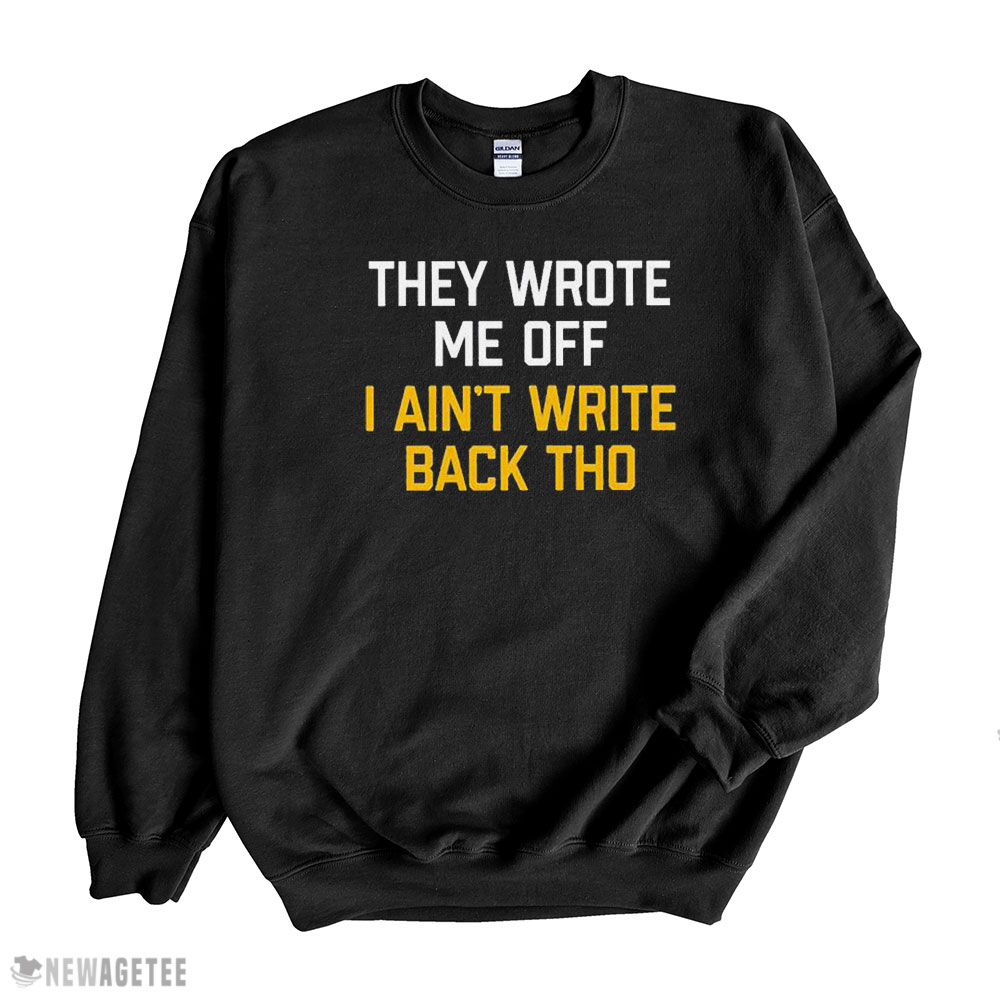 They Wrote Me Off I Aint Write Back Tho Shirt Sweatshirt, Tank Top, Ladies Tee