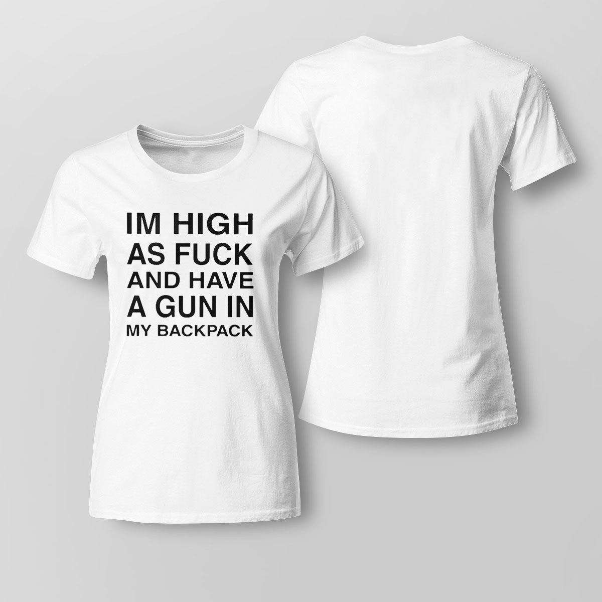 Im High As Fuck And Have A Gun In My Backpack Shirt Sweatshirt, Tank Top, Ladies Tee