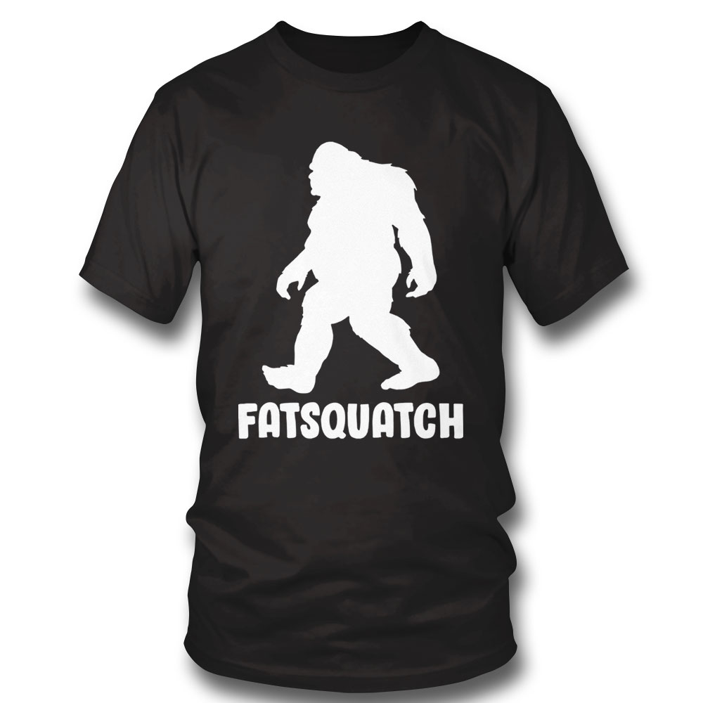 Bigfoot Fatsquatch Shirt Hoodie, Long Sleeve, Tank Top