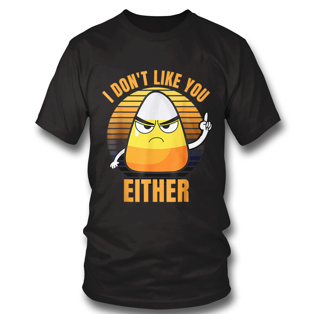 I Dont Like You Either Funny Candy Corn Halloween Shirt