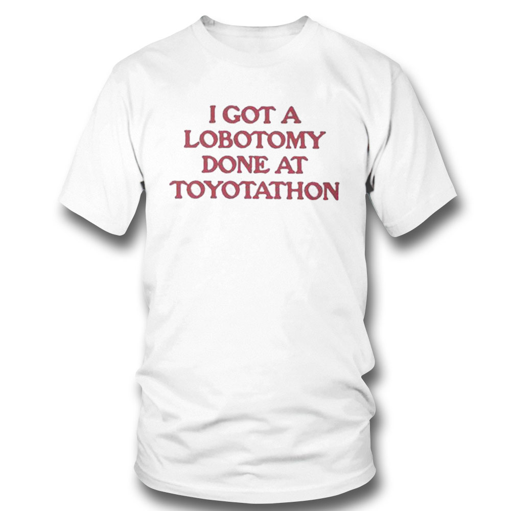 I Got A Lobotomy Done At Toyotathon Shirt