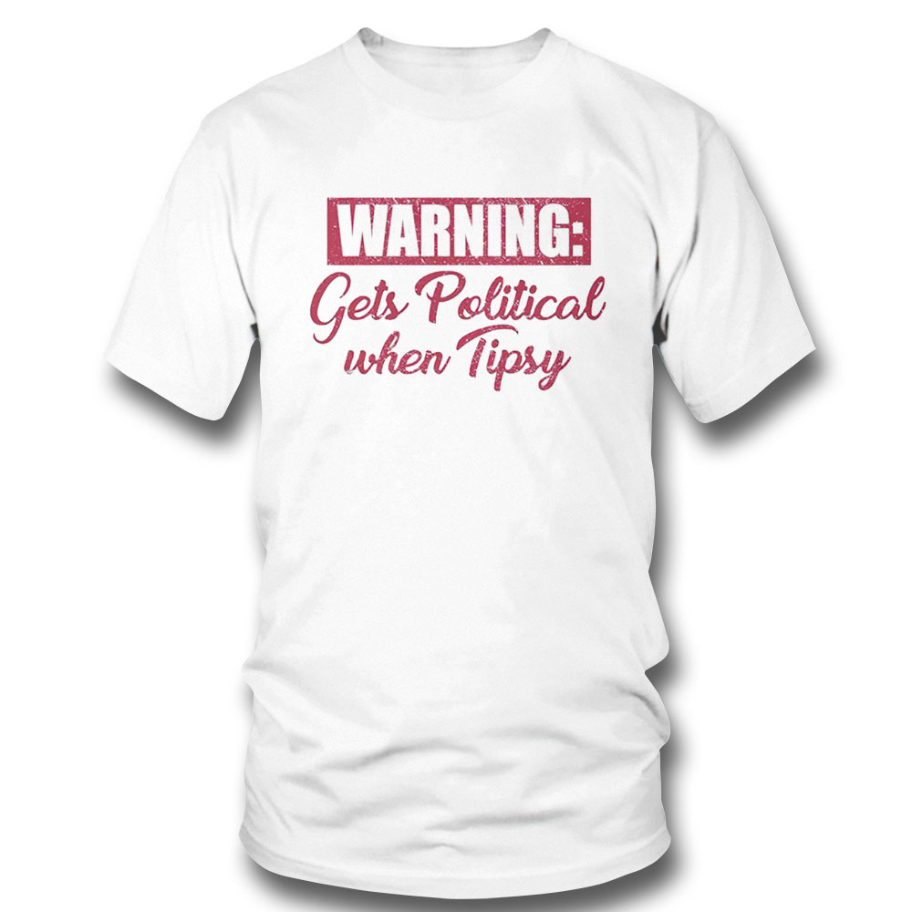 Warning Gets Political When Tipsy Shirt Long Sleeve, Ladies Tee