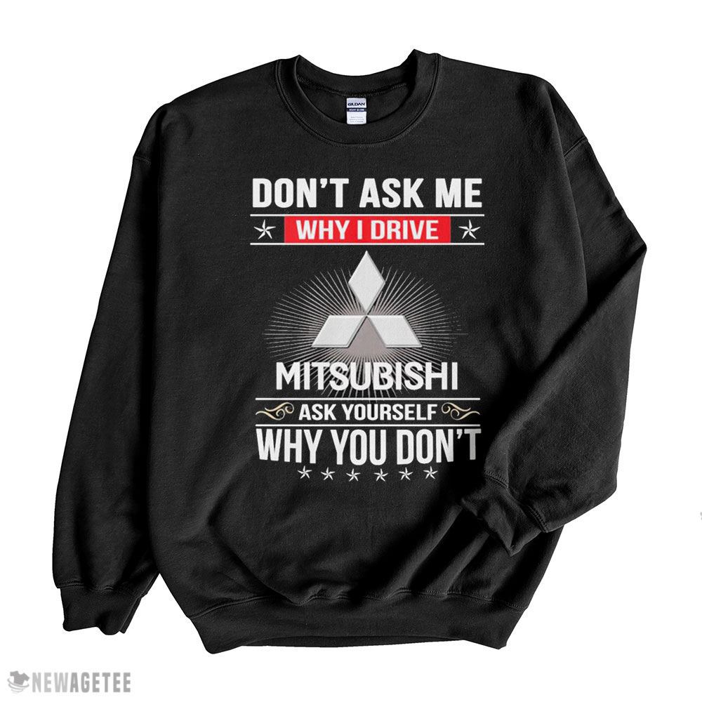 Official Dont Ask Me Why I Drive Mitsubishi Ask Yourself Why You Dont Shirt Long Sleeve, Ladies Tee