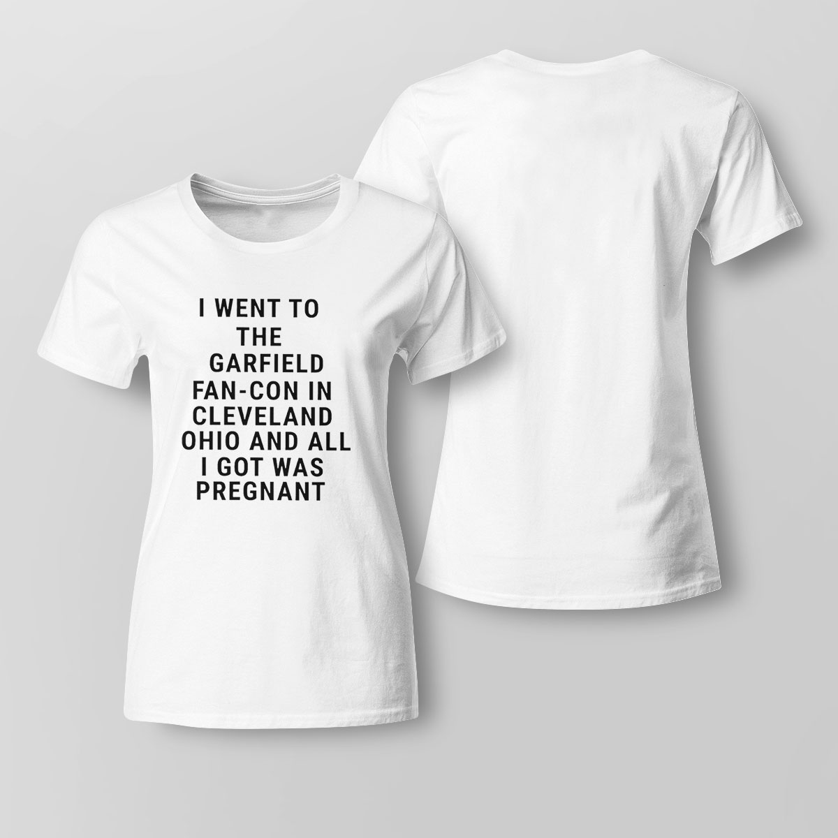 I Went To The Garfield Fan-con In Cleveland And All I Got Was Pregnant Shirt Sweatshirt, Tank Top, Ladies Tee